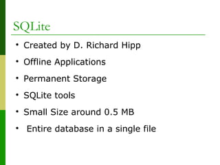 SQLite

Created by D. Richard Hipp

Offline Applications

Permanent Storage

SQLite tools

Small Size around 0.5 MB

Entire database in a single file
 