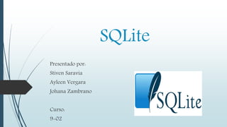 SQLite
Presentado por:
Stiven Saravia
Ayleen Vergara
Johana Zambrano
Curso:
9-02
 