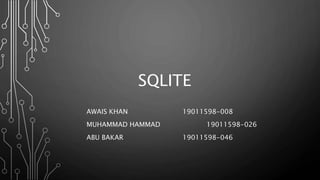 SQLITE
AWAIS KHAN 19011598-008
MUHAMMAD HAMMAD 19011598-026
ABU BAKAR 19011598-046
 