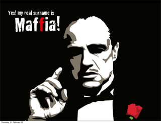 Yes! my real surname is
Maffia!
Thursday, 21 February 13
 