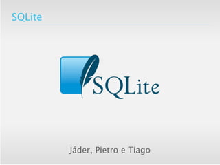 SQLite




         Jáder, Pietro e Tiago
 