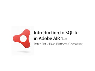 Introduction to SQLite
in Adobe AIR 1.5
Peter Elst - Flash Platform Consultant
 