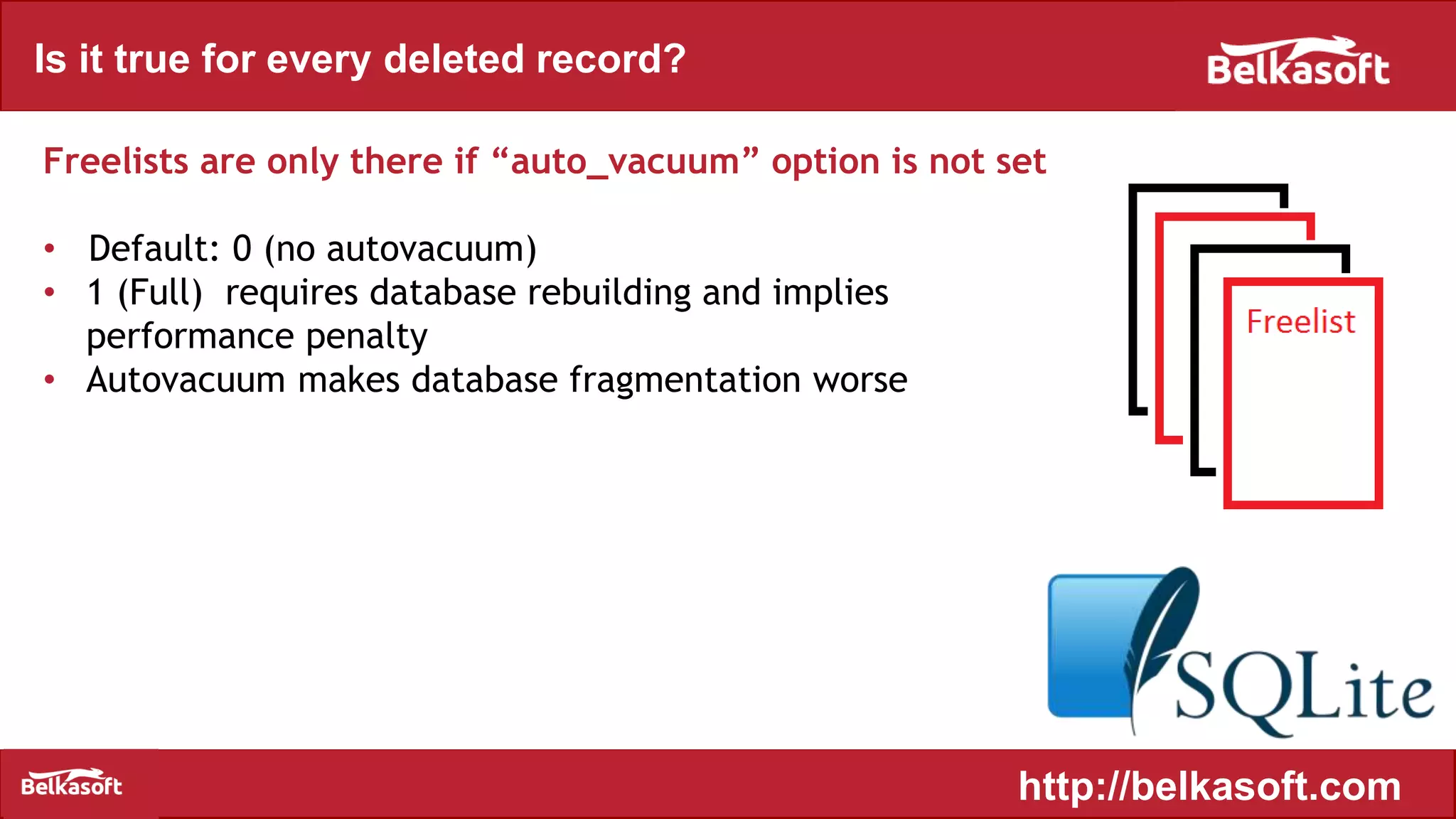 Is it true for every deleted record?
Freelists are only there if “auto_vacuum” option is not set
• Default: 0 (no autovacuum)
• 1 (Full) requires database rebuilding and implies
performance penalty
• Autovacuum makes database fragmentation worse
http://belkasoft.com
 