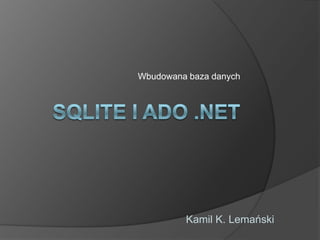 Wbudowana baza danych SQLite i ado .net Kamil K. Lemański 