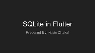 SQLite in Flutter
Prepared By: Nabin Dhakal
 