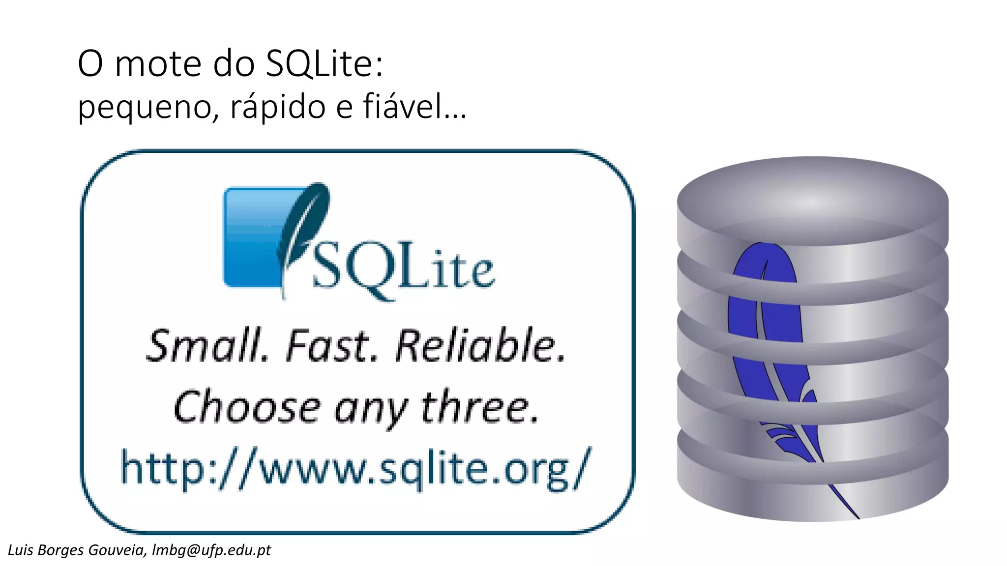 O mote do SQLite:
pequeno, rápido e fiável…
Luis Borges Gouveia, lmbg@ufp.edu.pt
 