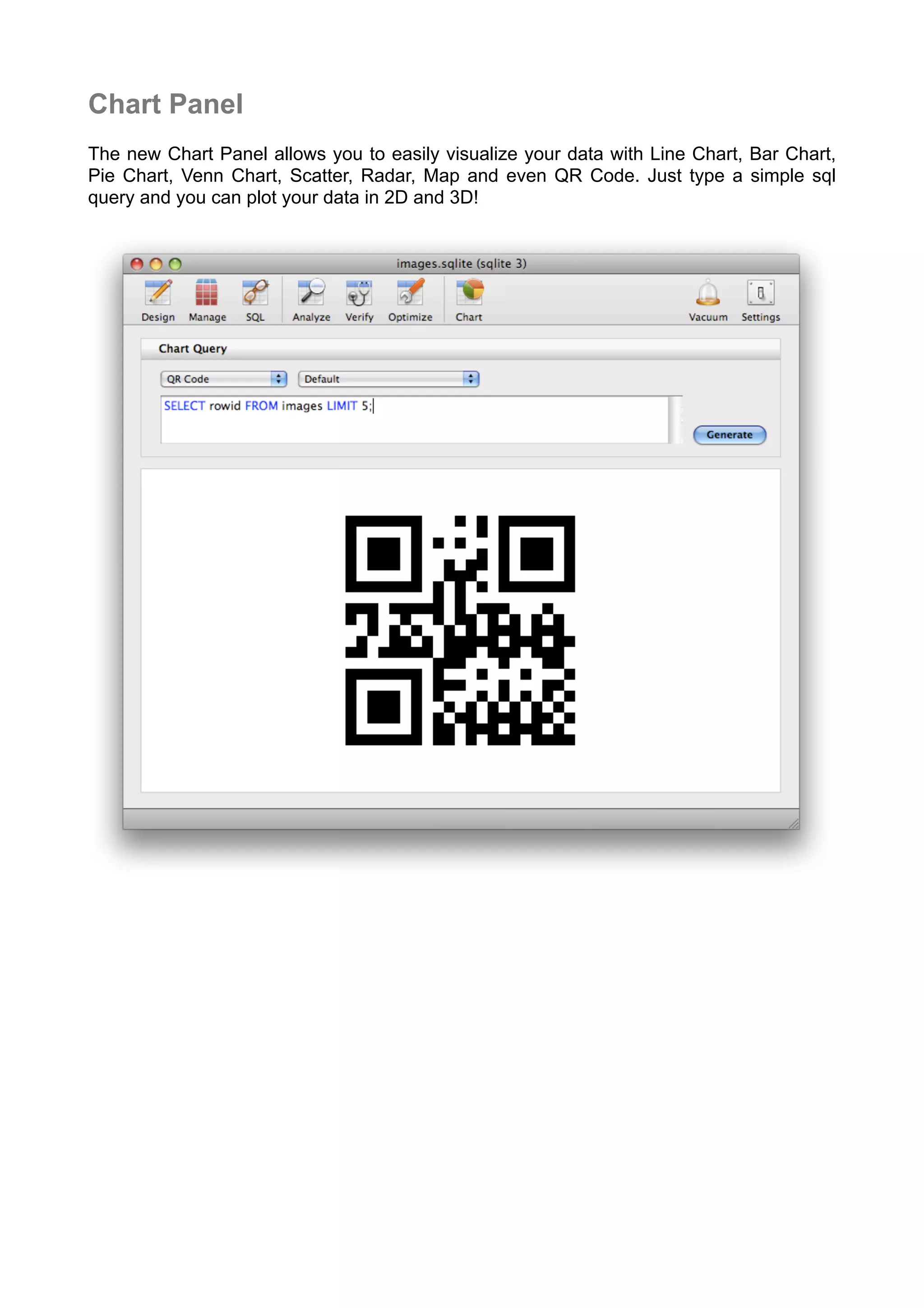 Chart Panel
The new Chart Panel allows you to easily visualize your data with Line Chart, Bar Chart,
Pie Chart, Venn Chart, Scatter, Radar, Map and even QR Code. Just type a simple sql
query and you can plot your data in 2D and 3D!
 