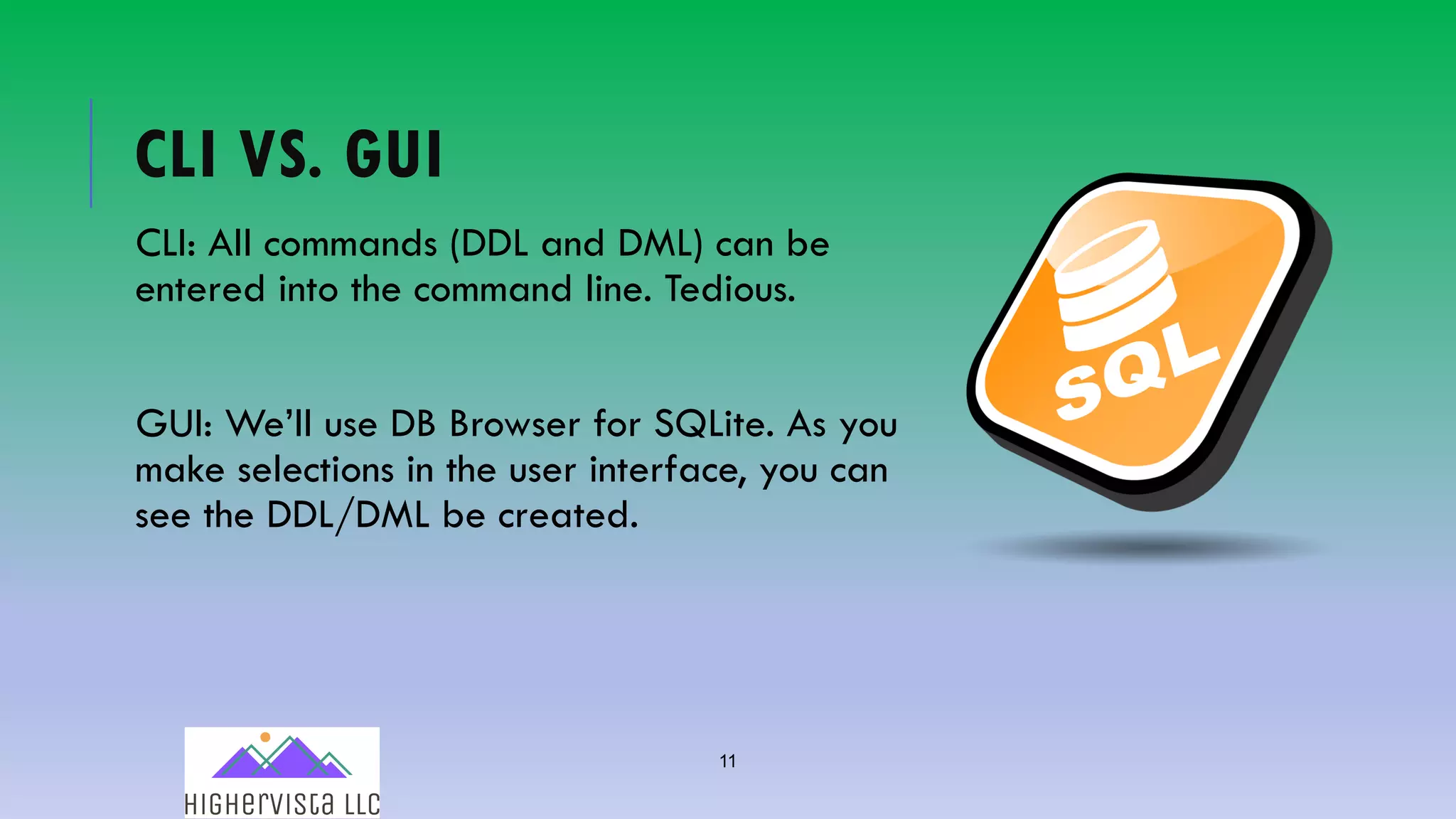 11
CLI VS. GUI
CLI: All commands (DDL and DML) can be
entered into the command line. Tedious.
GUI: We’ll use DB Browser for SQLite. As you
make selections in the user interface, you can
see the DDL/DML be created.
 