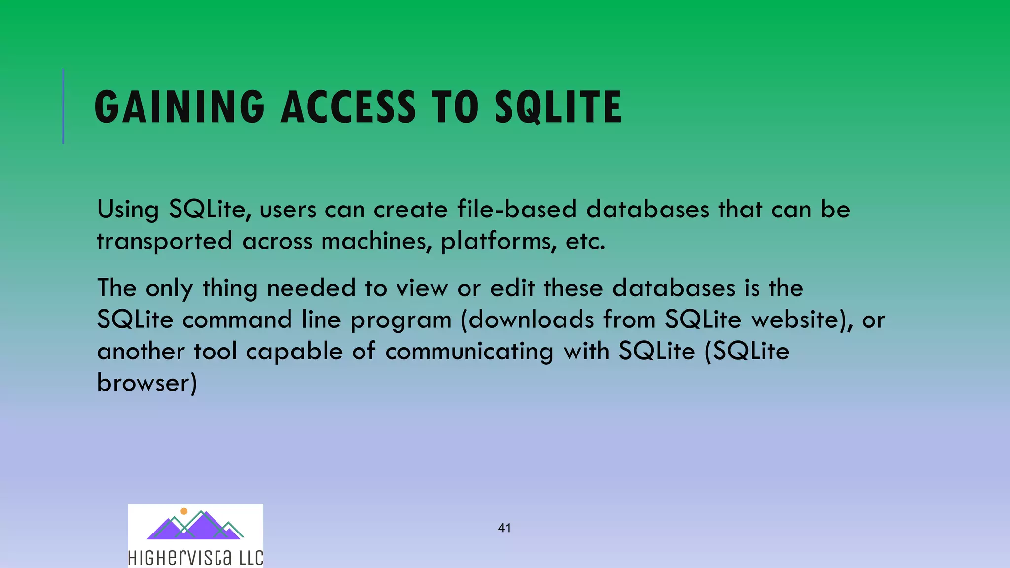 41
GAINING ACCESS TO SQLITE
Using SQLite, users can create file-based databases that can be
transported across machines, platforms, etc.
The only thing needed to view or edit these databases is the
SQLite command line program (downloads from SQLite website), or
another tool capable of communicating with SQLite (SQLite
browser)
 