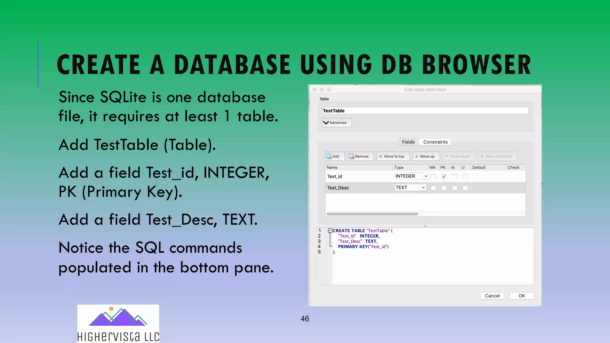 46
CREATE A DATABASE USING DB BROWSER
Since SQLite is one database
file, it requires at least 1 table.
Add TestTable (Table).
Add a field Test_id, INTEGER,
PK (Primary Key).
Add a field Test_Desc, TEXT.
Notice the SQL commands
populated in the bottom pane.
 