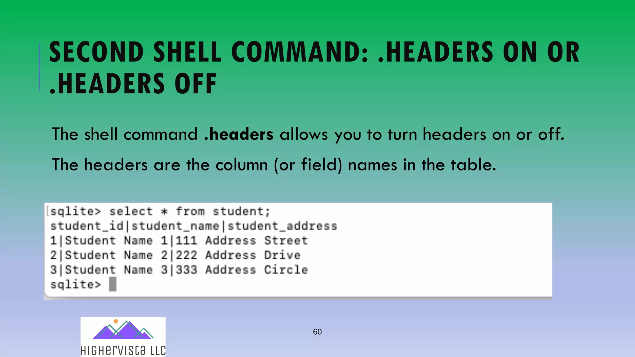 60
SECOND SHELL COMMAND: .HEADERS ON OR
.HEADERS OFF
The shell command .headers allows you to turn headers on or off.
The headers are the column (or field) names in the table.
 
