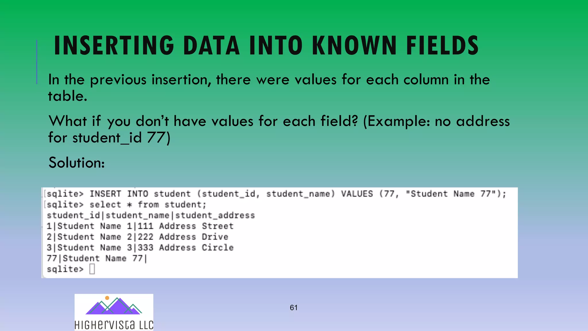 61
INSERTING DATA INTO KNOWN FIELDS
In the previous insertion, there were values for each column in the
table.
What if you don’t have values for each field? (Example: no address
for student_id 77)
Solution:
 