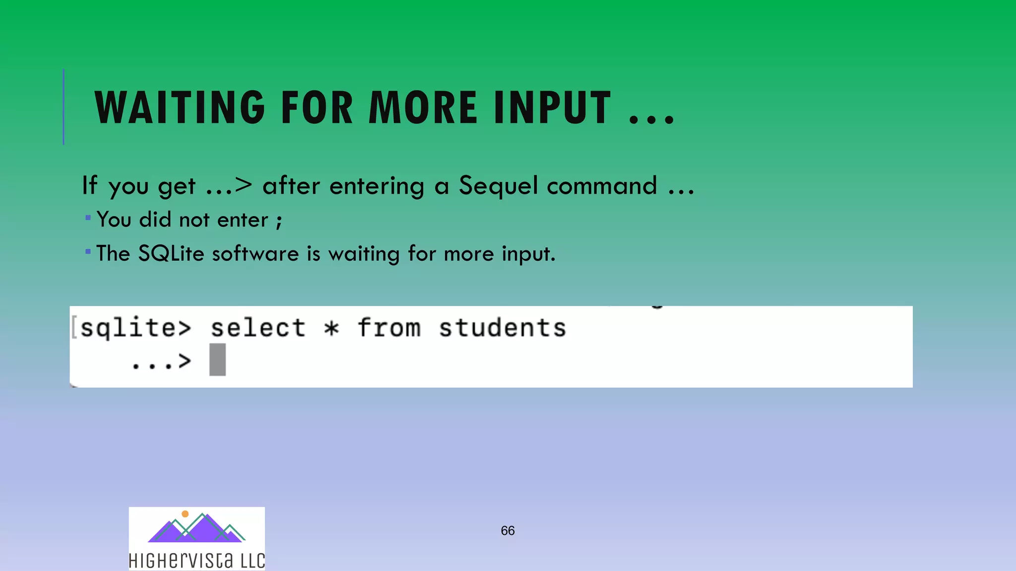 66
WAITING FOR MORE INPUT …
If you get …> after entering a Sequel command …
­ You did not enter ;
­ The SQLite software is waiting for more input.
 