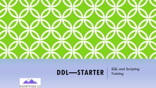 DDL—STARTER
SQL and Scripting
Training
 