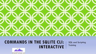 COMMANDS IN THE SQLITE CLI:
INTERACTIVE
SQL and Scripting
Training
 