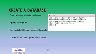 51
CREATE A DATABASE
Open terminal window and enter
sqlite3 college.db
This starts SQLite and opens college.db
SQLite creates college.db, if not found
 