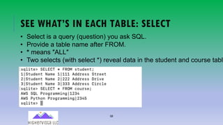 58
SEE WHAT’S IN EACH TABLE: SELECT
• Select is a query (question) you ask SQL.
• Provide a table name after FROM.
• * means ″ALL″
• Two selects (with select *) reveal data in the student and course table
 