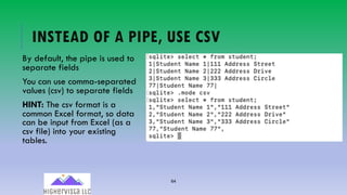 64
INSTEAD OF A PIPE, USE CSV
By default, the pipe is used to
separate fields
You can use comma-separated
values (csv) to separate fields
HINT: The csv format is a
common Excel format, so data
can be input from Excel (as a
csv file) into your existing
tables.
 