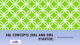 SQL CONCEPTS (DDL AND DML
STARTER)
SQL and Scripting Training
 