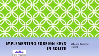 IMPLEMENTING FOREIGN KEYS
IN SQLITE
SQL and Scripting
Training
 