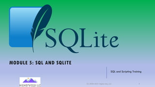 MODULE 5: SQL AND SQLITE
SQL and Scripting Training
(C) 2020-2021 Highervista, LLC 1
 