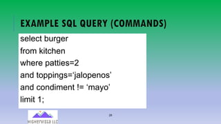 28
EXAMPLE SQL QUERY (COMMANDS)
select burger
from kitchen
where patties=2
and toppings=‘jalopenos’
and condiment != ‘mayo’
limit 1;
 