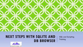 NEXT STEPS WITH SQLITE AND
DB BROWSER
SQL and Scripting
Training
 