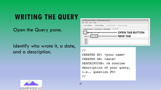 32
WRITING THE QUERY
Open the Query pane.
Identify who wrote it, a date,
and a description.
 