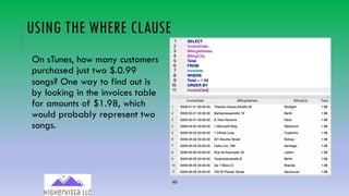 49
USING THE WHERE CLAUSE
On sTunes, how many customers
purchased just two $.0.99
songs? One way to find out is
by looking in the invoices table
for amounts of $1.98, which
would probably represent two
songs.
 