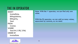 54
THE IN OPERATOR
Note: With the = operator, we can find only one
value.
With the IN operator, we can add as many values,
separated by commas, as we need.
SELECT
InvoiceDate,
BillingAddress,
BillingCity,
Total
FROM
invoices
WHERE
Total IN (1.98, 3.96)
ORDER BY
InvoiceDate
 