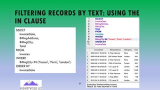 57
FILTERING RECORDS BY TEXT: USING THE
IN CLAUSE
SELECT
InvoiceDate,
BillingAddress,
BillingCity,
Total
FROM
invoices
WHERE
BillingCity IN ('Tucson', 'Paris', 'London')
ORDER BY
InvoiceDate
 