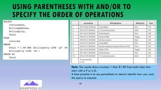 68
USING PARENTHESES WITH AND/OR TO
SPECIFY THE ORDER OF OPERATIONS
Note: The results shows invoices > than $1.98 from both cities that
start with a P or a D.
A best practice is to use parenthesis to clearly identify how you want
the query to execute.
 
