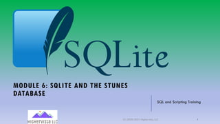 MODULE 6: SQLITE AND THE STUNES
DATABASE
SQL and Scripting Training
(C) 2020-2021 Highervista, LLC 1
 
