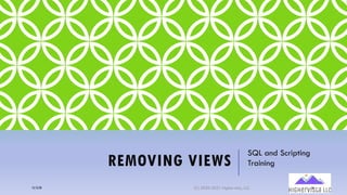 REMOVING VIEWS
SQL and Scripting
Training
12/12/20 (C) 2020-2021 Highervista, LLC 16
 