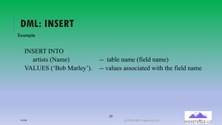 22
DML: INSERT
Example
INSERT INTO
artists (Name) -- table name (field name)
VALUES (‘Bob Marley’). -- values associated with the field name
12/12/20 (C) 2020-2021 Highervista, LLC 22
 