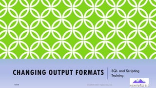 CHANGING OUTPUT FORMATS SQL and Scripting
Training
12/12/20 (C) 2020-2021 Highervista, LLC 33
 