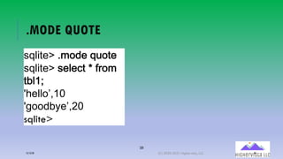 39
.MODE QUOTE
!"#$%&'()*+,&("-+%&
!"#$%&'(!&#&.%(/(01+*(
%2#34
56&##+7839
5:++,2;&78<9
sqlite>
12/12/20 (C) 2020-2021 Highervista, LLC 39
 