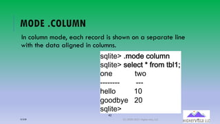 42
MODE .COLUMN
In column mode, each record is shown on a separate line
with the data aligned in columns.
!"#$%&'()*+,&(.+#<*-
!"#$%&'(!&#&.%(/(01+*(%2#34
+-&(((((((((((%7+(((((((
======== ===
6&##+(((((((((38((((((((
9++,2:&(((;8((((((((
!"#$%&'
12/12/20 (C) 2020-2021 Highervista, LLC 42
 