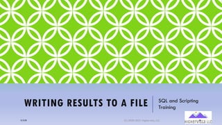 WRITING RESULTS TO A FILE SQL and Scripting
Training
12/12/20 (C) 2020-2021 Highervista, LLC 48
 