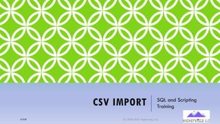 CSV IMPORT SQL and Scripting
Training
12/12/20 (C) 2020-2021 Highervista, LLC 66
 