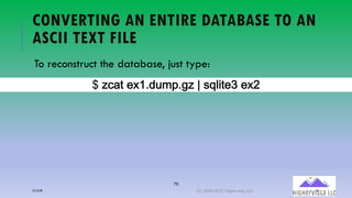 75
CONVERTING AN ENTIRE DATABASE TO AN
ASCII TEXT FILE
To reconstruct the database, just type:
c(d.A% &b3),<*U)9d(e(!"#$%&f(&b;
12/12/20 (C) 2020-2021 Highervista, LLC 75
 
