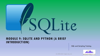MODULE 9: SQLITE AND PYTHON (A BRIEF
INTRODUCTION)
SQL and Scripting Training
(C) 2020-2021 Highervista, LLC 1
 