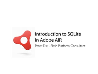 Introduction to SQLite
in Adobe AIR
Peter Elst - Flash Platform Consultant
 