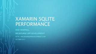 XAMARIN SQLITE
PERFORMANCE
ROD HEMPHILL
MELBOURNE APP DEVELOPMENT
HTTP://MELBOURNEAPPDEVELOPMENT.COM
OCTOBER 2017
 