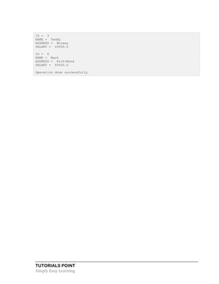 TUTORIALS POINT
Simply Easy Learning
ID = 3
NAME = Teddy
ADDRESS = Norway
SALARY = 20000.0
ID = 4
NAME = Mark
ADDRESS = Rich-Mond
SALARY = 65000.0
Operation done successfully
 