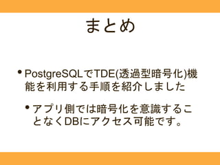 まとめ
•PostgreSQLでTDE(透過型暗号化)機
能を利用する手順を紹介しました
•アプリ側では暗号化を意識するこ
となくDBにアクセス可能です。
 
