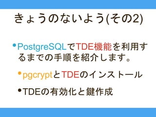 きょうのないよう(その2)
•PostgreSQLでTDE機能を利用す
るまでの手順を紹介します。
•pgcryptとTDEのインストール
•TDEの有効化と鍵作成
 