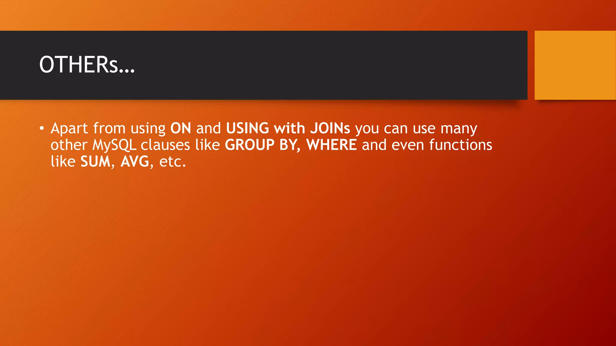 OTHERs&hellip;
&bull; Apart from using ON and USING with JOINs you can use many
other MySQL clauses like GROUP BY, WHERE and even functions
like SUM, AVG, etc.
 
