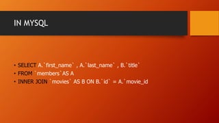 IN MYSQL
• SELECT A.`first_name` , A.`last_name` , B.`title`
• FROM `members`AS A
• INNER JOIN `movies` AS B ON B.`id` = A.`movie_id
 