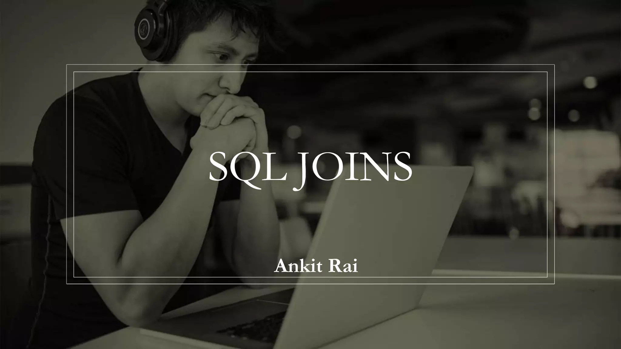 SQL JOINS
Ankit Rai
 